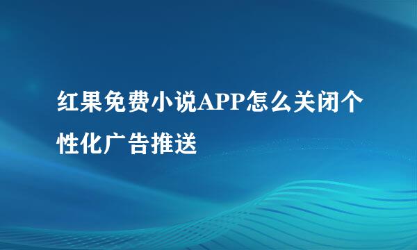 红果免费小说APP怎么关闭个性化广告推送