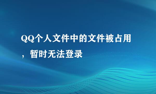 QQ个人文件中的文件被占用，暂时无法登录