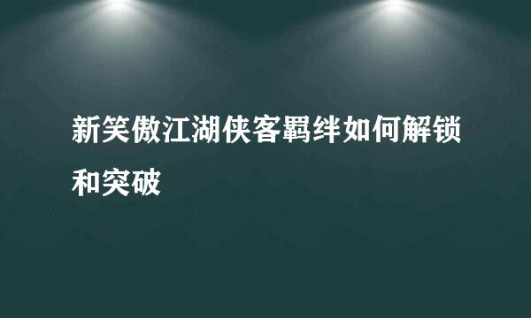 新笑傲江湖侠客羁绊如何解锁和突破