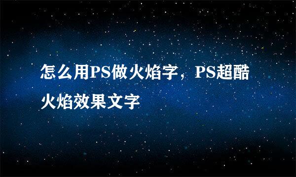 怎么用PS做火焰字，PS超酷火焰效果文字