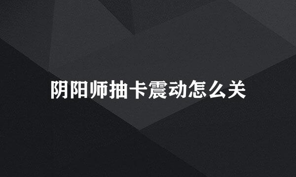 阴阳师抽卡震动怎么关