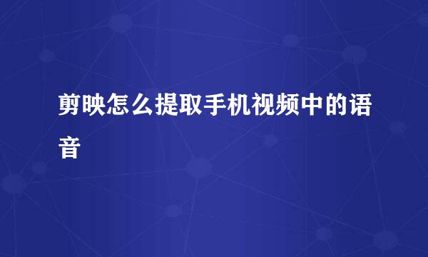 剪映怎么提取手机视频中的语音