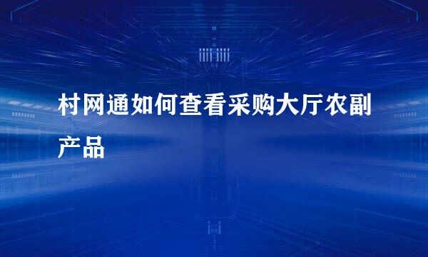 村网通如何查看采购大厅农副产品