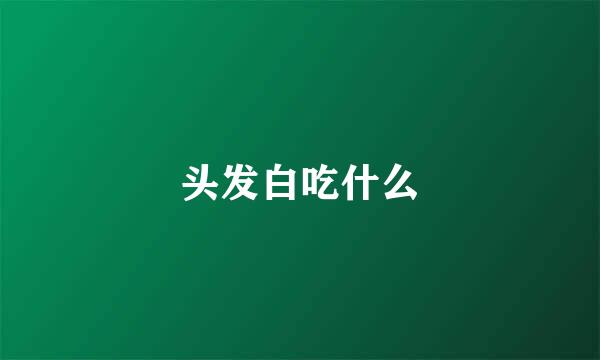 头发白吃什么