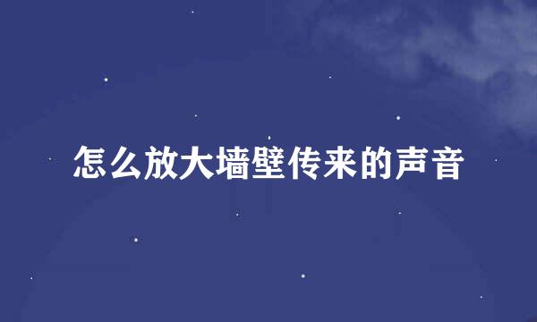 怎么放大墙壁传来的声音