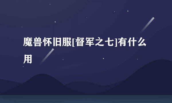 魔兽怀旧服[督军之七]有什么用