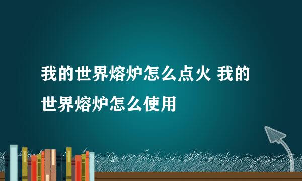 我的世界熔炉怎么点火 我的世界熔炉怎么使用