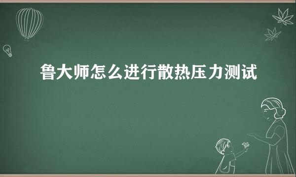 鲁大师怎么进行散热压力测试