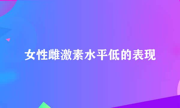 女性雌激素水平低的表现
