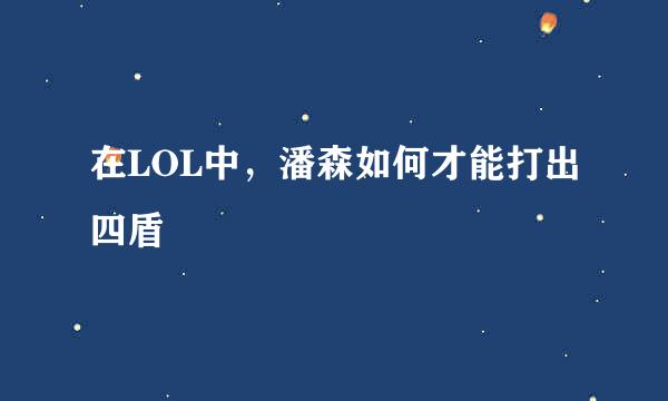 在LOL中，潘森如何才能打出四盾