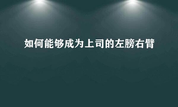 如何能够成为上司的左膀右臂