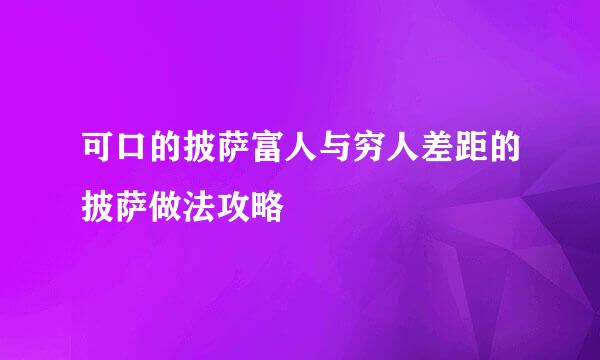 可口的披萨富人与穷人差距的披萨做法攻略