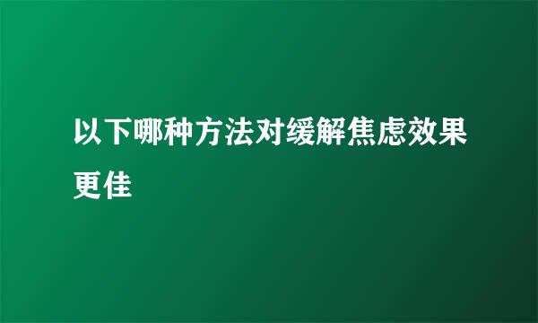 以下哪种方法对缓解焦虑效果更佳