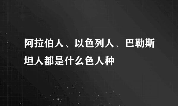 阿拉伯人、以色列人、巴勒斯坦人都是什么色人种