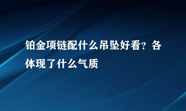 铂金项链配什么吊坠好看？各体现了什么气质