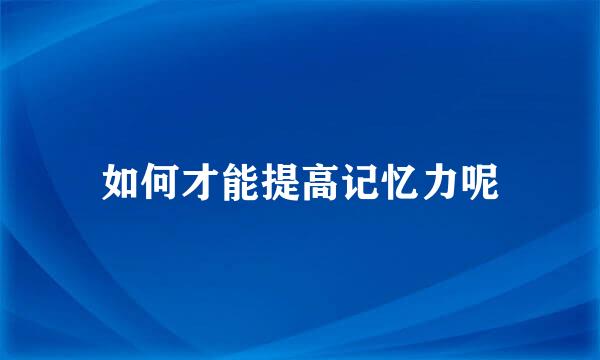 如何才能提高记忆力呢
