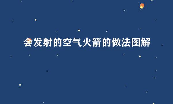 会发射的空气火箭的做法图解