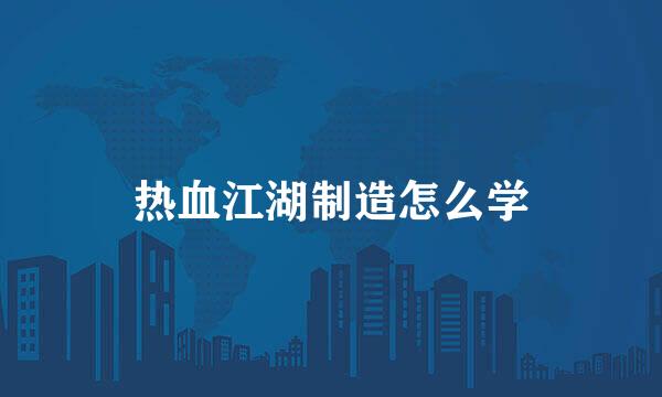 热血江湖制造怎么学