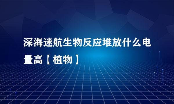 深海迷航生物反应堆放什么电量高【植物】