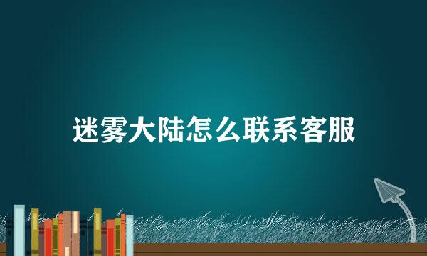 迷雾大陆怎么联系客服