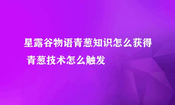 星露谷物语青葱知识怎么获得 青葱技术怎么触发
