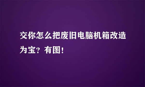 交你怎么把废旧电脑机箱改造为宝?有图!
