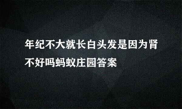 年纪不大就长白头发是因为肾不好吗蚂蚁庄园答案