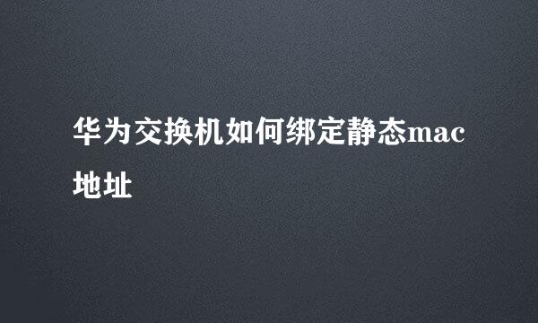 华为交换机如何绑定静态mac地址
