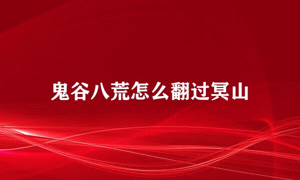 鬼谷八荒怎么翻过冥山