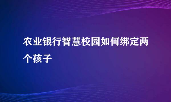 农业银行智慧校园如何绑定两个孩子