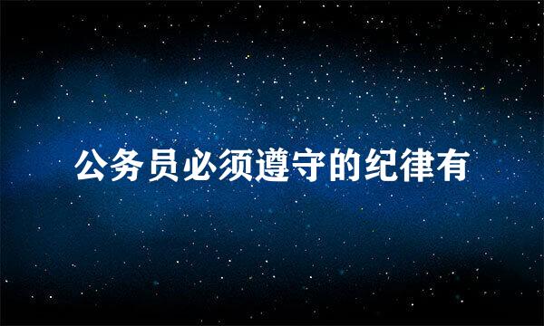 公务员必须遵守的纪律有