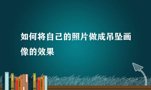 如何将自己的照片做成吊坠画像的效果
