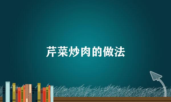 芹菜炒肉的做法