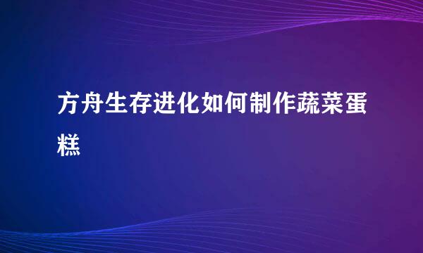 方舟生存进化如何制作蔬菜蛋糕