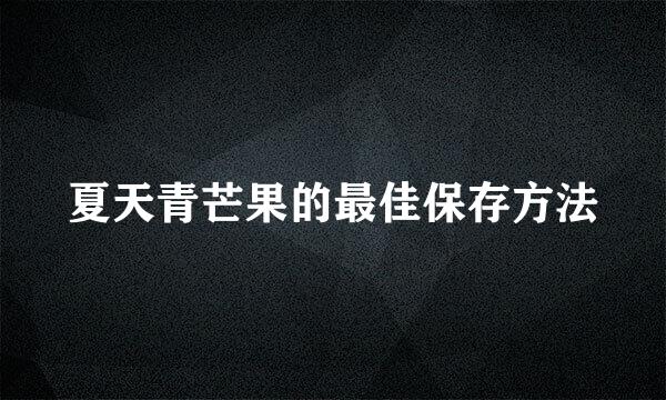 夏天青芒果的最佳保存方法