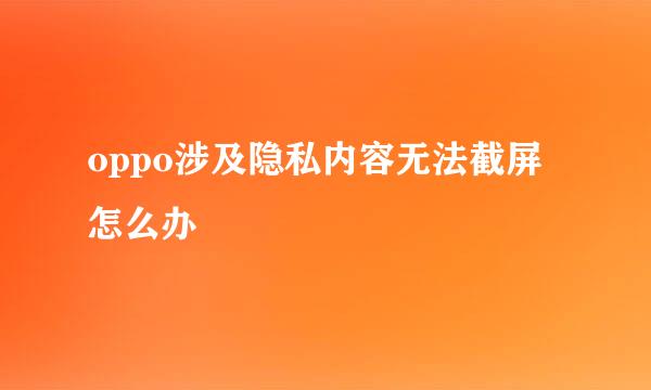 oppo涉及隐私内容无法截屏怎么办