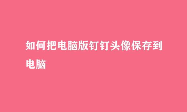 如何把电脑版钉钉头像保存到电脑