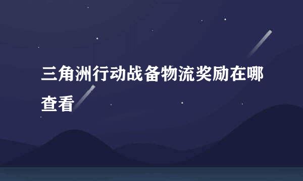 三角洲行动战备物流奖励在哪查看