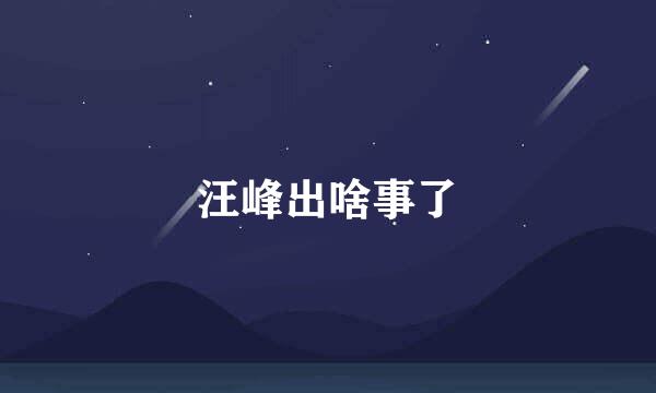 汪峰出啥事了