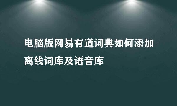 电脑版网易有道词典如何添加离线词库及语音库