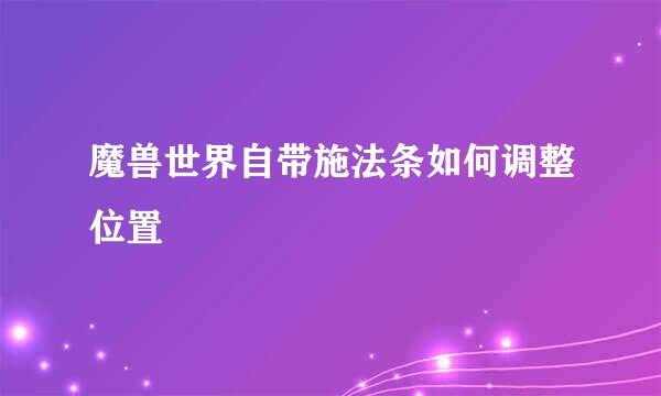魔兽世界自带施法条如何调整位置