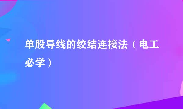 单股导线的绞结连接法（电工必学）