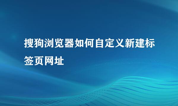 搜狗浏览器如何自定义新建标签页网址