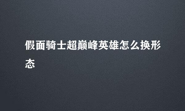 假面骑士超巅峰英雄怎么换形态