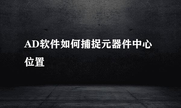 AD软件如何捕捉元器件中心位置