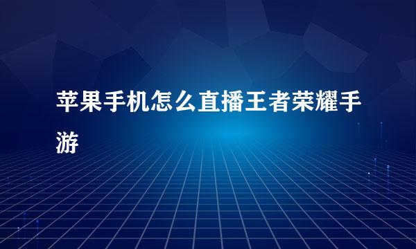 苹果手机怎么直播王者荣耀手游