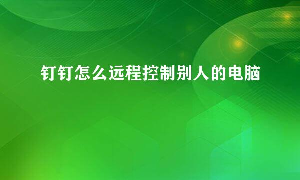 钉钉怎么远程控制别人的电脑