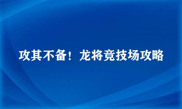 攻其不备！龙将竞技场攻略