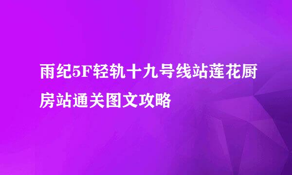 雨纪5F轻轨十九号线站莲花厨房站通关图文攻略