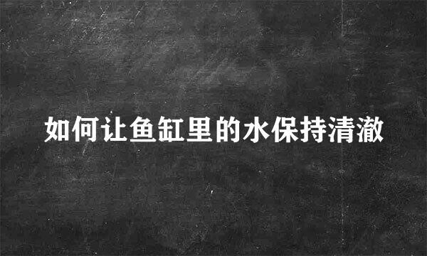 如何让鱼缸里的水保持清澈
